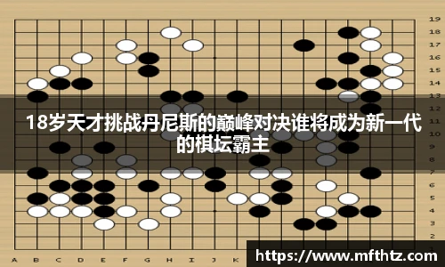 18岁天才挑战丹尼斯的巅峰对决谁将成为新一代的棋坛霸主