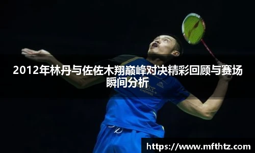 2012年林丹与佐佐木翔巅峰对决精彩回顾与赛场瞬间分析