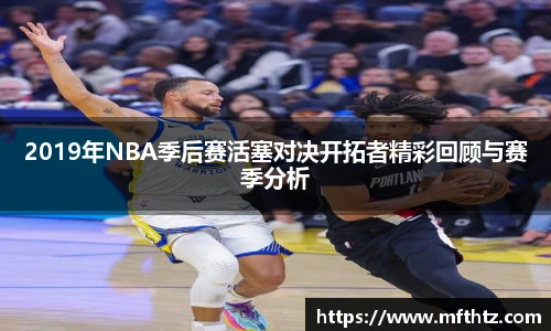 2019年NBA季后赛活塞对决开拓者精彩回顾与赛季分析